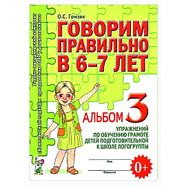 Говорим правильно в 6-7 лет. Альбом 3 упражнений по обучению грамоте детей подготовительной к школе логогруппы