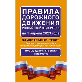 Правила дорожного движения Российской Федерации на 1 апреля 2023 года: Официальный текст. Включая правила пользования средствами индивидуальной мобильности