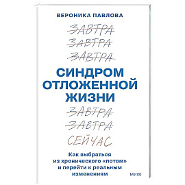 Синдром отложенной жизни. Как выбраться из хронического «потом» и перейти к реальным изменениям
