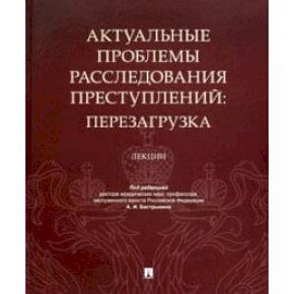 Актуальные проблемы расследования преступлений. Перезагрузка. Лекции