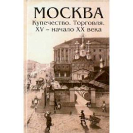 Москва. Купечество. Торговля. ХV - начало ХХ века